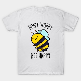 Don't Worry Bee Happy Cute Bee Pun T-Shirt